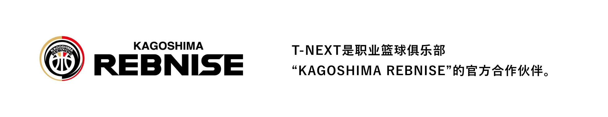 鹿児島レブナイズ T-NEXT是职业篮球俱乐部“KAGOSHIMA REBNISE”的官方合作伙伴。