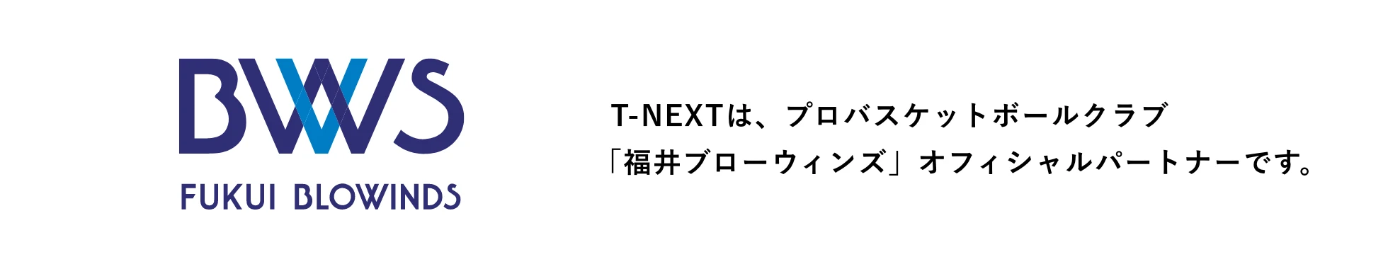 福井ブローウィンズ T-NEXTは、プロバスケットボールクラブ「福井ブローウィンズ」オフィシャルパートナーです。